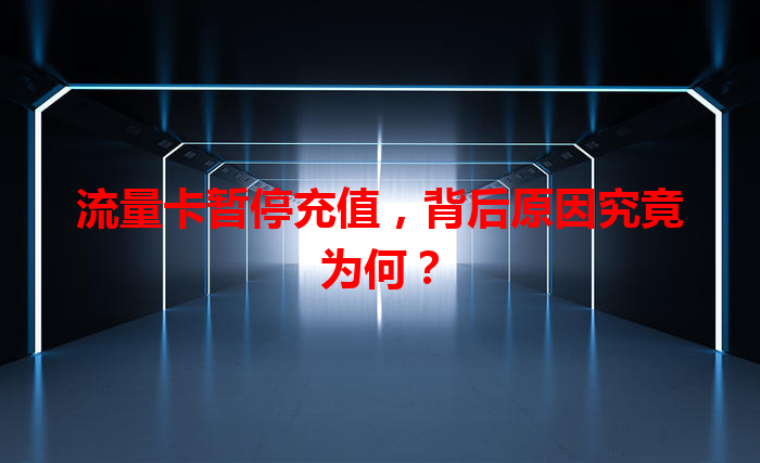 流量卡暂停充值，背后原因究竟为何？
