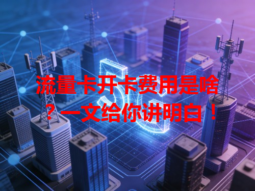 流量卡开卡费用是啥？一文给你讲明白！