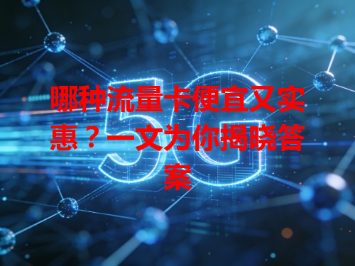 哪种流量卡便宜又实惠？一文为你揭晓答案