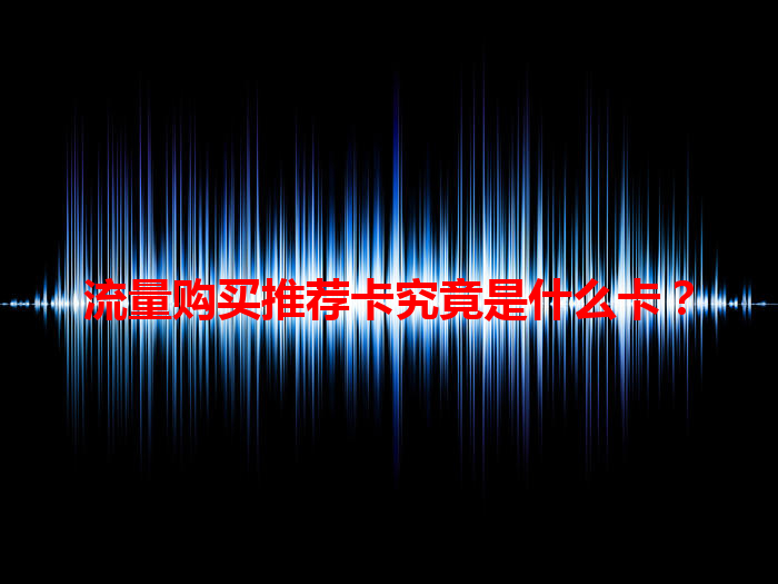 流量购买推荐卡究竟是什么卡？