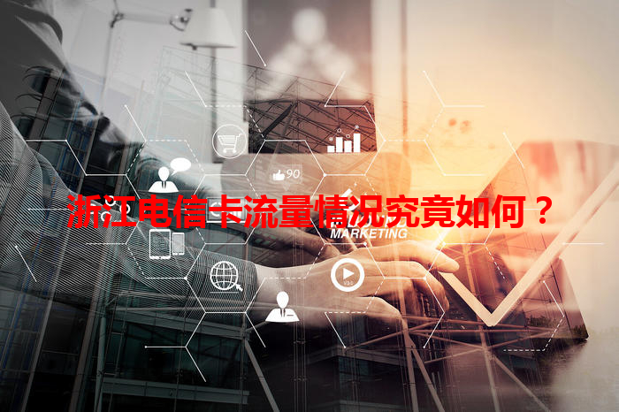 浙江电信卡流量情况究竟如何？