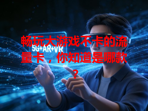 畅玩大游戏不卡的流量卡，你知道是哪款？