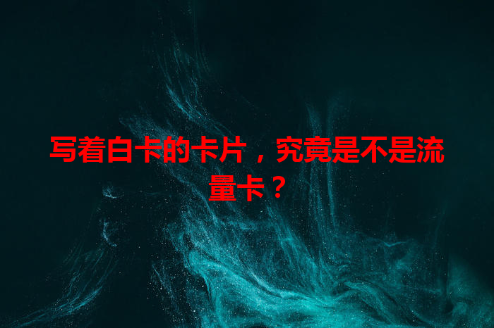 写着白卡的卡片，究竟是不是流量卡？