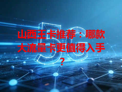 山西王卡推荐：哪款大流量卡更值得入手？