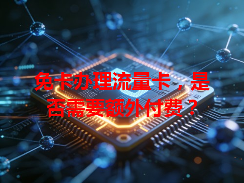 免卡办理流量卡，是否需要额外付费？