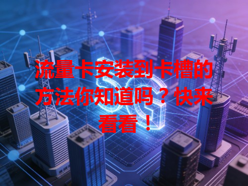 流量卡安装到卡槽的方法你知道吗？快来看看！