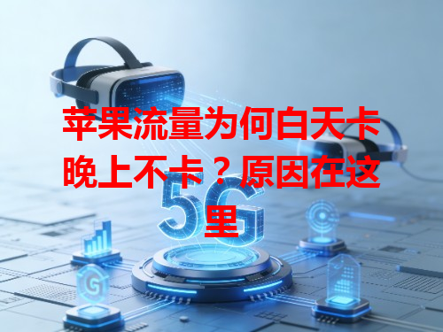 苹果流量为何白天卡晚上不卡？原因在这里