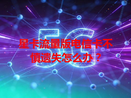 星卡流量版电信卡不慎遗失怎么办？