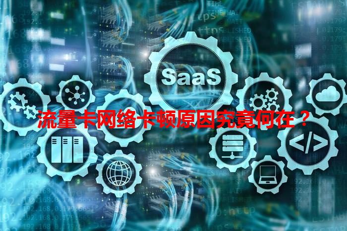 流量卡网络卡顿原因究竟何在？