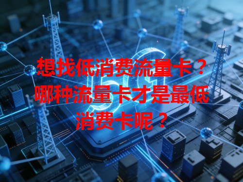 想找低消费流量卡？哪种流量卡才是最低消费卡呢？
