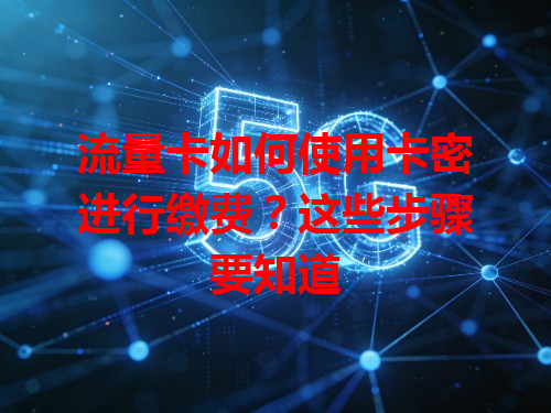 流量卡如何使用卡密进行缴费？这些步骤要知道