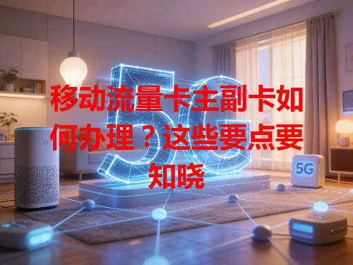 移动流量卡主副卡如何办理？这些要点要知晓