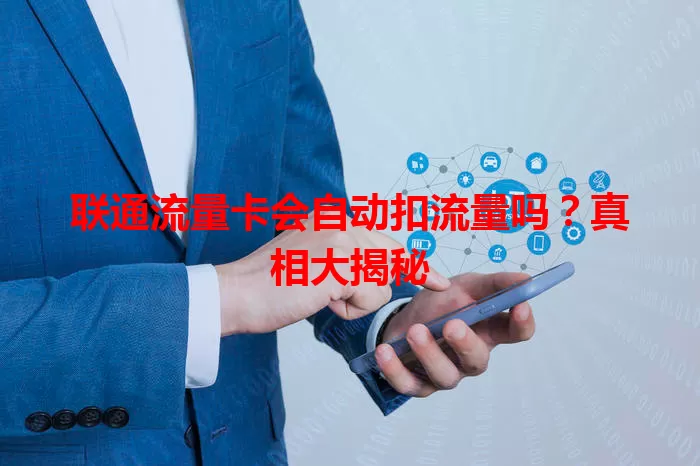 联通流量卡会自动扣流量吗?真相大揭秘