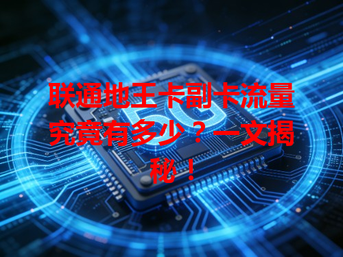 联通地王卡副卡流量究竟有多少？一文揭秘！