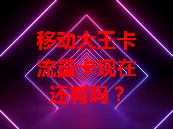 移动大王卡流量卡现在还有吗？
