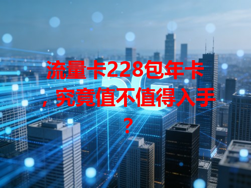 流量卡228包年卡，究竟值不值得入手？