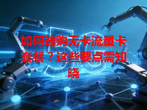 如何选购无卡流量卡套餐？这些要点需知晓