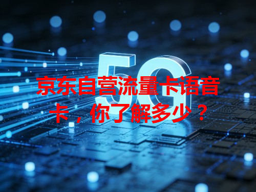 京东自营流量卡语音卡，你了解多少？