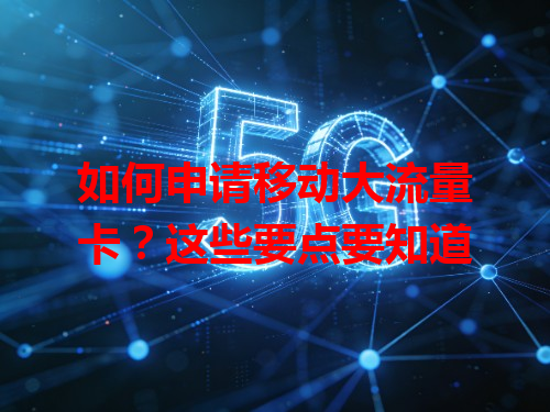 如何申请移动大流量卡？这些要点要知道