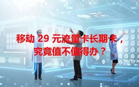 移动 29 元流量卡长期卡，究竟值不值得办？