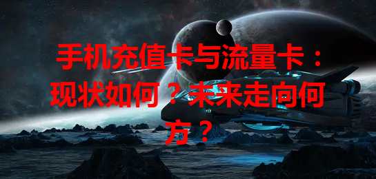手机充值卡与流量卡：现状如何？未来走向何方？