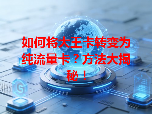 如何将大王卡转变为纯流量卡？方法大揭秘！