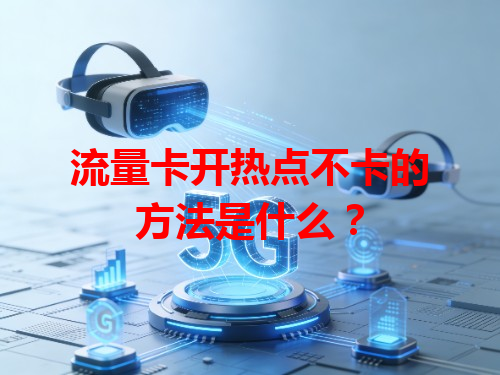 流量卡开热点不卡的方法是什么？