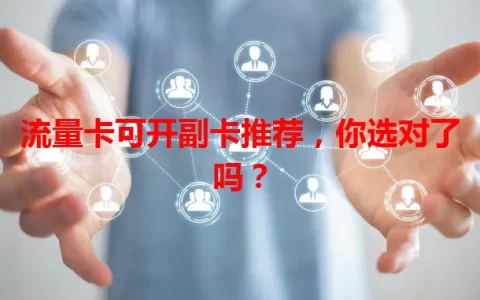 流量卡可开副卡推荐，你选对了吗？