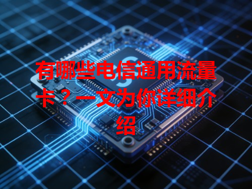 有哪些电信通用流量卡？一文为你详细介绍