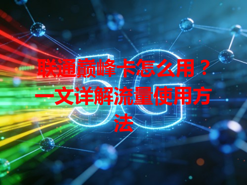 联通巅峰卡怎么用？一文详解流量使用方法