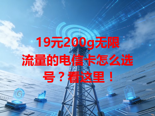 19元200g无限流量的电信卡怎么选号？看这里！
