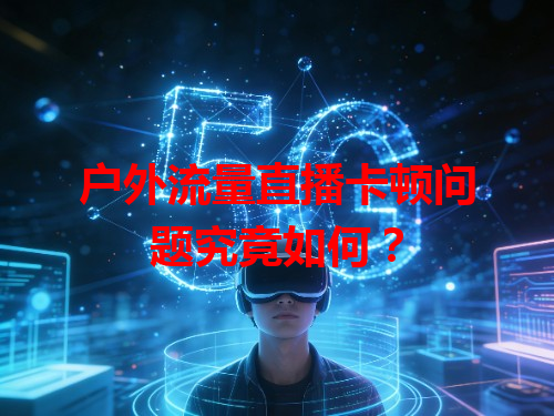 户外流量直播卡顿问题究竟如何？