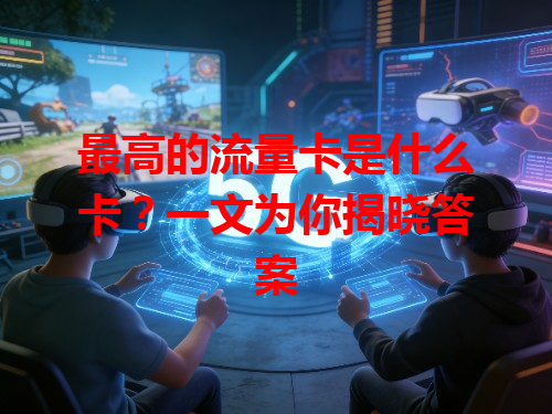 最高的流量卡是什么卡？一文为你揭晓答案