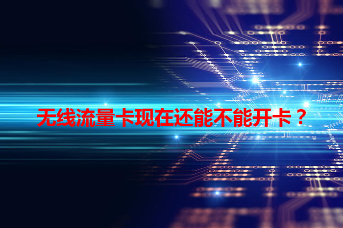 无线流量卡现在还能不能开卡？