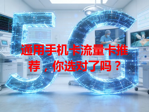 通用手机卡流量卡推荐，你选对了吗？