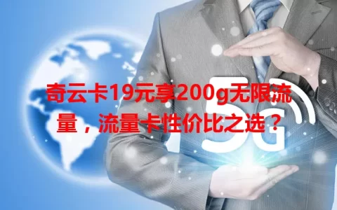 奇云卡19元享200g无限流量，流量卡性价比之选？