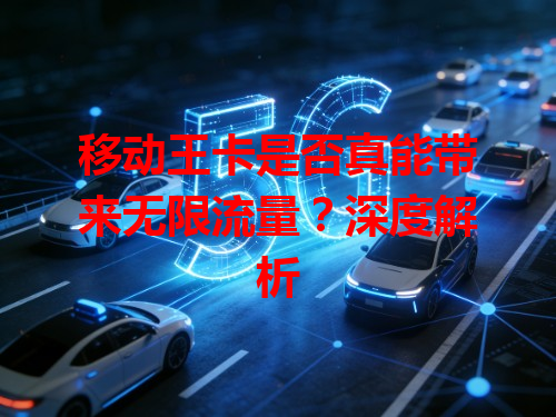 移动王卡是否真能带来无限流量？深度解析