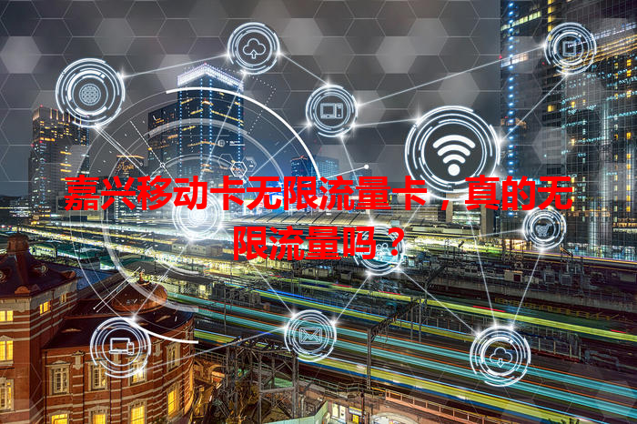 嘉兴移动卡无限流量卡，真的无限流量吗？