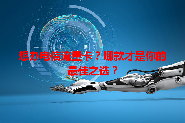想办电信流量卡？哪款才是你的最佳之选？