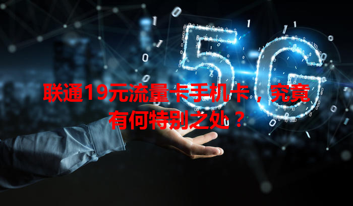 联通19元流量卡手机卡，究竟有何特别之处？