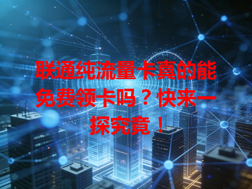 联通纯流量卡真的能免费领卡吗？快来一探究竟！