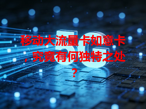 移动大流量卡如意卡，究竟有何独特之处？