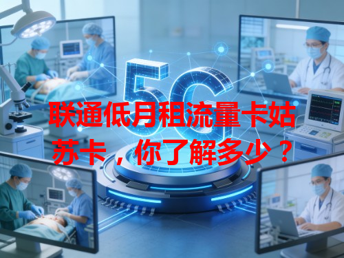 联通低月租流量卡姑苏卡，你了解多少？