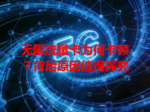 无限流量卡为何卡顿？背后原因值得探究