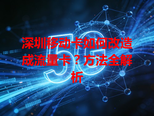 深圳移动卡如何改造成流量卡？方法全解析