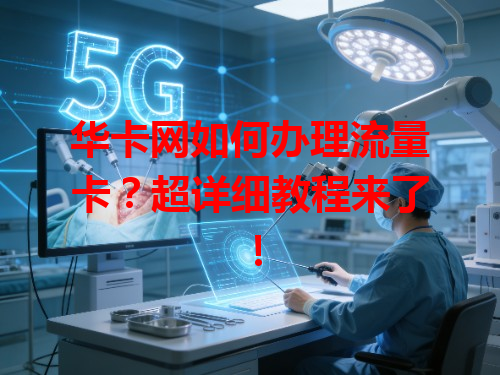 华卡网如何办理流量卡？超详细教程来了！