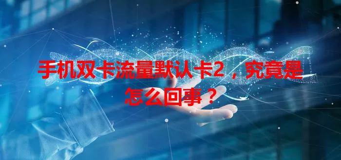 手机双卡流量默认卡2,究竟是怎么回事?