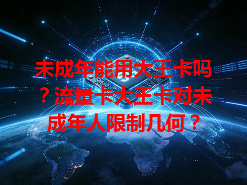 未成年能用大王卡吗？流量卡大王卡对未成年人限制几何？