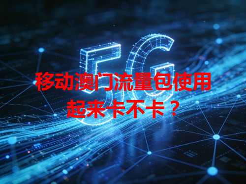 移动澳门流量包使用起来卡不卡？