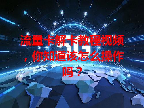 流量卡解卡教程视频，你知道该怎么操作吗？